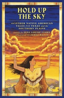 Hold Up the Sky: And Other Native American Tales from Texas and the Southern Plains - Jane Louise Curry