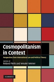 Cosmopolitanism in Context: Perspectives from International Law and Political Theory - Roland Pierik, Wouter Werner