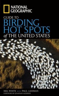 National Geographic Guide to Birding Hot Spots of the United States - Mel White, Paul Lehman, Jonathan Alderfer