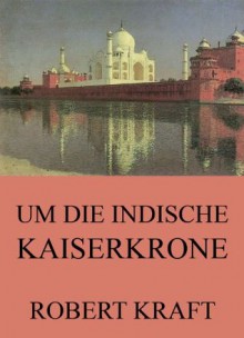 Um die indische Kaiserkrone: Erweiterte Komplettausgabe (German Edition) - Robert Kraft