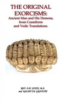 THE ORIGINAL EXORCISMS: Ancient Man and His Demons, from Cuneiform and Vedic Translations. - Archibald Henry Sayce, Ralph T.H. Griffith