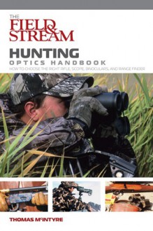 The Field & Stream Hunting Optics Handbook: An Expert's Guide to Riflescopes, Binoculars, Spotting Scopes, and Rangefinders - Thomas McIntyre