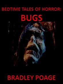 Bedtime Tales of Horror: Bugs - Bradley Poage