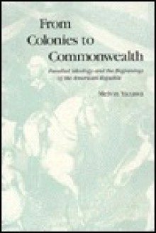 From Colonies to Commonwealth: Familial Ideology and the Beginnings of the American Republic - Melvin Yazawa