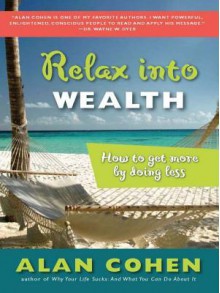 Relax Into Wealth: How to Get More by Doing Less - Alan Cohen