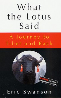 What the Lotus Said: A Journey to Tibet and Back - Eric Swanson
