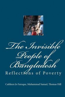 The Invisible People of Bangladesh: Reflections of Poverty - Cathleen Jo Faruque, Muhammad Samad, Thomas Hill