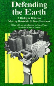 Defending the Earth: A Dialogue Between Murray Bookchin and Dave Foreman - Murray Bookchin, Dave Foreman, Steve Chase, David Levine