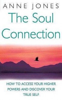 The Soul Connection: How To Access Your Higher Powers And Discover Your True Self - Anne Jones