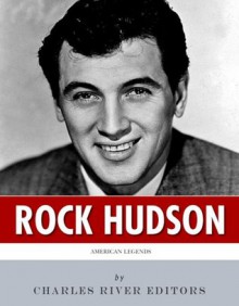 American Legends: The Life of Rock Hudson - Charles River Editors