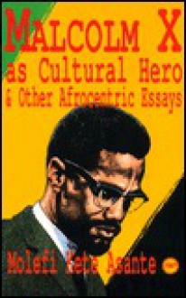 Malcolm X As Cultural Hero and Other Afrocentric Essays - Molefi Kete Asante