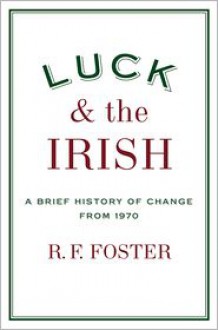 Luck and the Irish: A Brief History of Change from 1970 - R.F. Foster