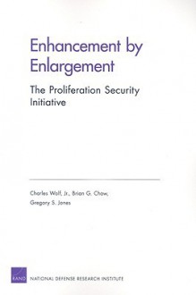 Enhancement by Enlargement: The Proliferation Security Initiative - Charles Wolf Jr., Brian G. Chow, Gregory S. Jones