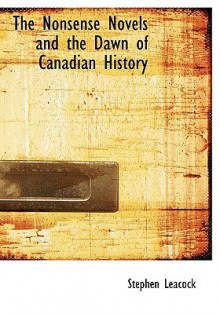 The Nonsense Novels and the Dawn of Canadian History - Stephen Leacock