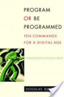 Program or Be Programmed: Ten Commands for a Digital Age - Douglas Rushkoff, Leland Purvis