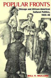 Popular Fronts: Chicago and African-American Cultural Politics, 1935-46 - Bill V. Mullen