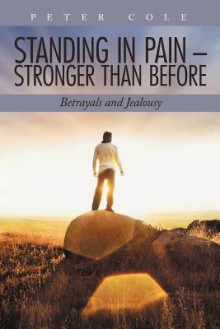 Standing in Pain - Stronger Than Before: Betrayals and Jealousy - Peter Cole