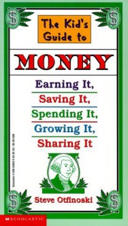 The Kid's Guide to Money: Earning It, Saving It, Spending It, Growing It, Sharing It (Scholastic Reference) - Steven Otfinoski