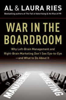 War in the Boardroom: Why Left-Brain Management and Right-Brain Marketing Don't See Eye-to-Eye--and What to Do About It - Al Ries; Laura Ries