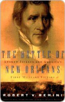 The Battle of New Orleans: Andrew Jackson and America's First Military Victory - Robert V. Remini