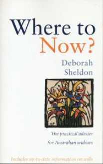 Where to Now? The practical adviser for Australian widows - Deborah Sheldon