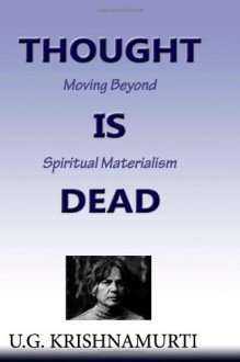 Thought Is Dead: Moving Beyond Spiritual Materialism - U.G. Krishnamurti