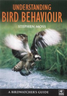 Understanding Bird Behaviour: A Birdwatcher's Guide - Stephen Moss