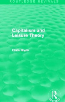 Capitalism and Leisure Theory (Routledge Revivals) - Chris Rojek