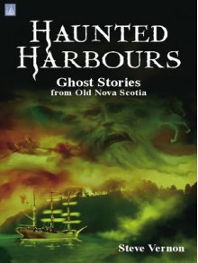 Haunted Harbours:: Ghost Stories from Old Nova Scotia - Steve Vernon