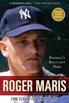 Roger Maris: Baseball's Reluctant Hero - Tom Clavin, Danny Peary