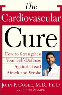 The Cardiovascular Cure: How to Strengthen Your Self Defense Against Heart Attack and Stroke - Judith Zimmer, John P. Cooke