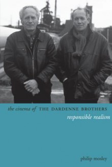 The Cinema of the Dardenne Brothers: Responsible Realism - Philip Mosley