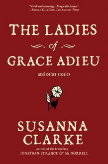 The Ladies of Grace Adieu and Other Stories - Susanna Clarke