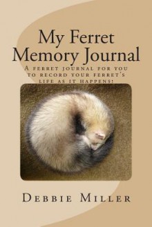 My Ferret Memory Journal: A Personal Ferret Journal for You to Record Your Ferret's Life as It Happens! - Debbie Miller