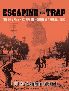 Escaping the Trap: The US Army X Corps in Northeast Korea, 1950 - Roy E. Appleman, Kevin Foley