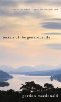 Secrets of the Generous Life: Reflections to Awaken the Spirit and Enrich the Soul - Gordon MacDonald