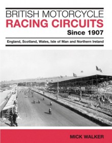 British Motorcycle Racing Circuits Since 1907: England, Scotland, Wales, Isle of Man and Northern Ireland - Mick Walker