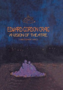 Edward Gordon Craig: A Vision of Theatre (Routledge Harwood Contemporary Theatre Studies) - Christopher Innes