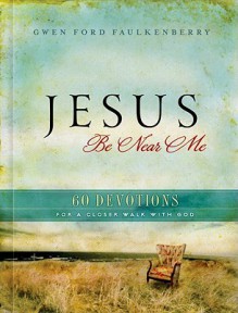 Jesus, Be Near Me: 60 Devotions for a Closer Walk with God - Gwen Ford Faulkenberry