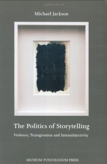 The Politics of Storytelling: Violence, Transgression and Intersubjectivity - Michael D. Jackson