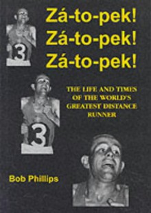 Za-to-pek! Za-to-pek! Za-to-pek!: The Life and Times of the World's Greatest Distance Runner - Bob Phillips