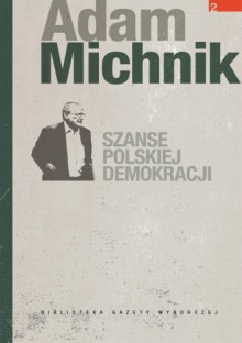 Szanse polskiej demokracji : artykuły i eseje - Adam Michnik