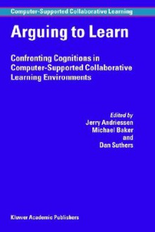 Arguing to Learn: Confronting Cognitions in Computer-Supported Collaborative Learning Environments - J. Andriessen, Michael Baker, Dan D. Suthers