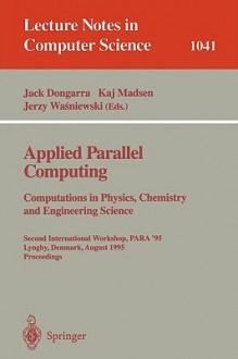 Applied Parallel Computing. Computations in Physics, Chemistry and Engineering Science: Second International Workshop, Para '95, Lyngby, Denmark, August 21-24, 1995. Proceedings - Jack Dongarra, Jerzy Wasniewski