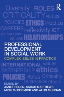 Professional Development in Social Work: Complex Issues in Practice (Post-qualifying Social Work) - Janet Seden, Sarah Matthews, Mick McCormick, Alun Morgan