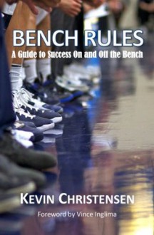 Bench Rules: A Guide to Success On and Off the Bench - Kevin Christensen, Vince Inglima