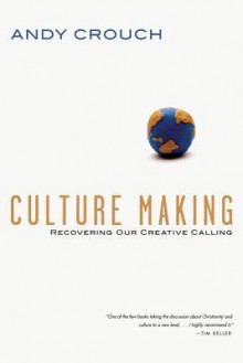 Culture Making: Recovering Our Creative Calling - Andy Crouch