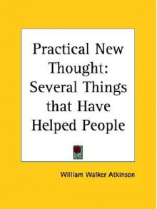 Practical New Thought: Several Things That Have Helped People - William W. Atkinson