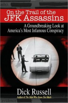 On the Trail of the JFK Assassins: A Revealing Look at America's Most Infamous Unsolved Crime - Dick Russell