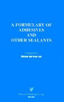 A Formulary of Adhesives and Other Sealants - Michael Ash, Irene Ash